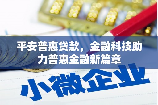 溧阳平安普惠贷款，金融科技助力普惠金融新篇章