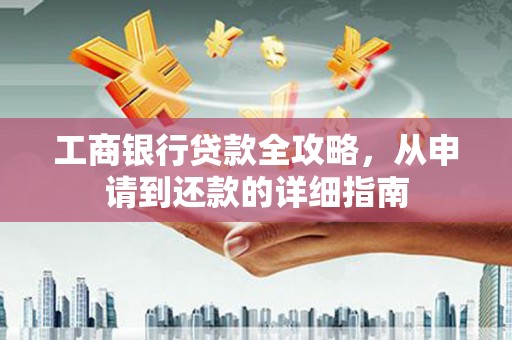 溧阳工商银行贷款全攻略，从申请到还款的详细指南