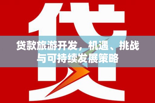 溧阳贷款旅游开发，机遇、挑战与可持续发展策略