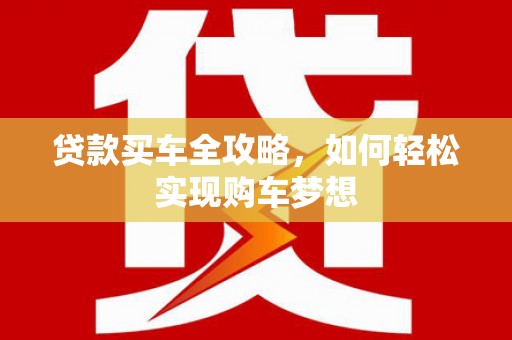 溧阳贷款买车全攻略，如何轻松实现购车梦想