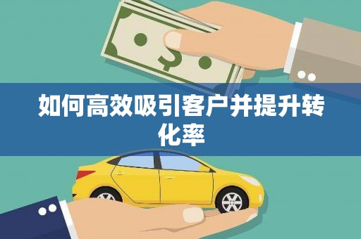 溧阳如何高效吸引客户并提升转化率