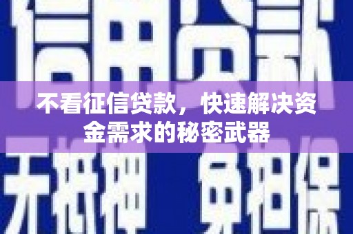 溧阳不看征信贷款，快速解决资金需求的秘密武器