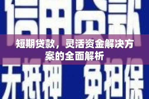 溧阳短期贷款，灵活资金解决方案的全面解析