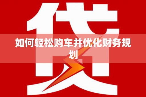 溧阳如何轻松购车并优化财务规划