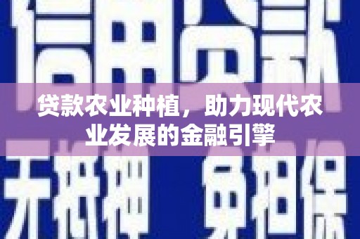 溧阳贷款农业种植，助力现代农业发展的金融引擎