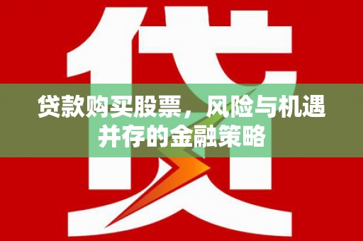 溧阳贷款购买股票，风险与机遇并存的金融策略