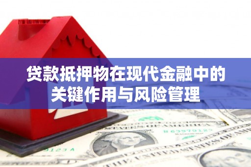溧阳贷款抵押物在现代金融中的关键作用与风险管理