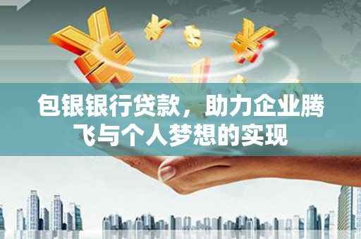 溧阳包银银行贷款，助力企业腾飞与个人梦想的实现
