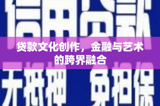 溧阳贷款文化创作，金融与艺术的跨界融合