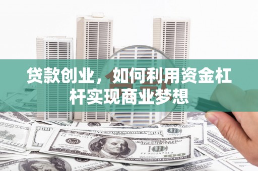 溧阳贷款创业，如何利用资金杠杆实现商业梦想