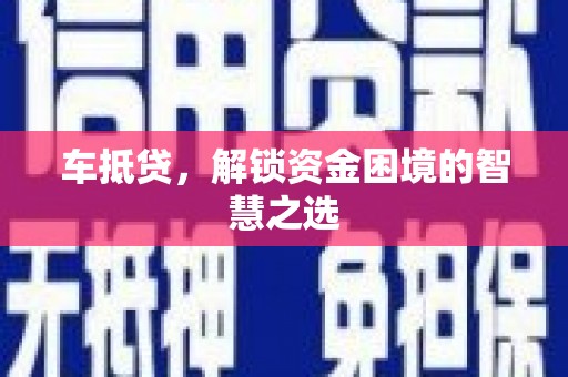 溧阳车抵贷，解锁资金困境的智慧之选