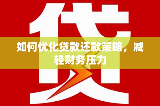 溧阳如何优化贷款还款策略，减轻财务压力