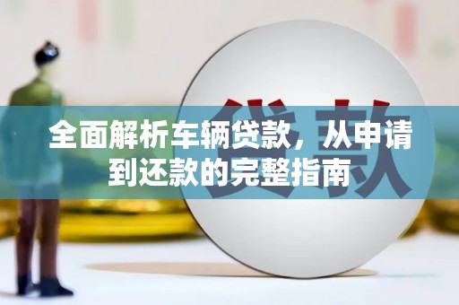 溧阳全面解析车辆贷款，从申请到还款的完整指南