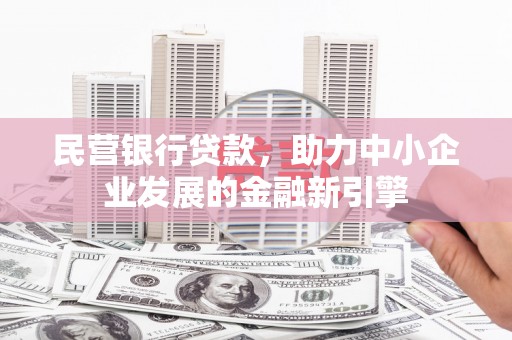 溧阳民营银行贷款，助力中小企业发展的金融新引擎