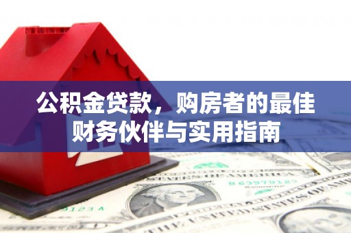 溧阳公积金贷款，购房者的最佳财务伙伴与实用指南