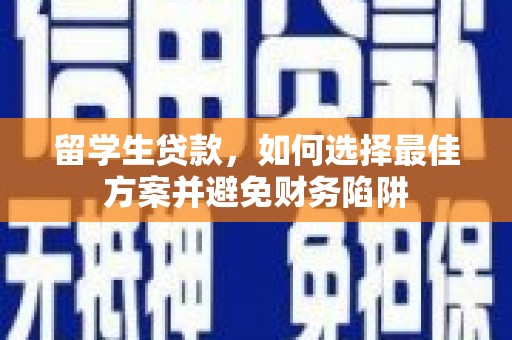 溧阳留学生贷款，如何选择最佳方案并避免财务陷阱