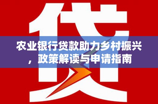 溧阳农业银行贷款助力乡村振兴，政策解读与申请指南
