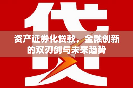 溧阳资产证券化贷款，金融创新的双刃剑与未来趋势
