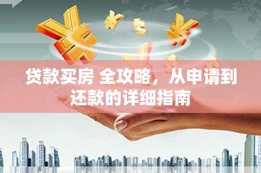 溧阳贷款买房 全攻略，从申请到还款的详细指南