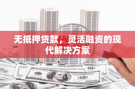 溧阳无抵押贷款，灵活融资的现代解决方案