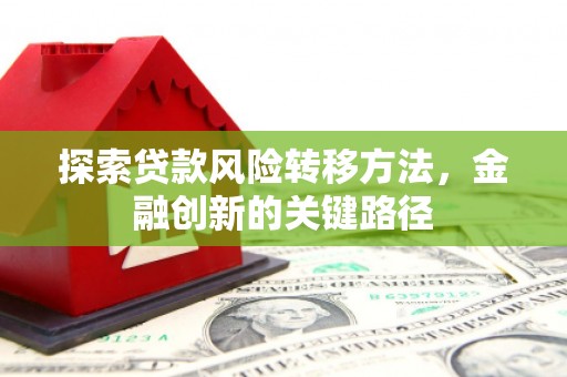 溧阳探索贷款风险转移方法，金融创新的关键路径