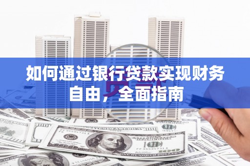 溧阳如何通过银行贷款实现财务自由，全面指南