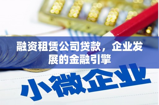 溧阳融资租赁公司贷款，企业发展的金融引擎