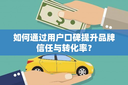 溧阳如何通过用户口碑提升品牌信任与转化率？