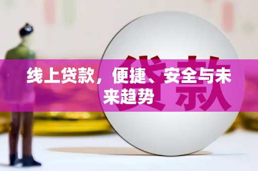 溧阳线上贷款，便捷、安全与未来趋势
