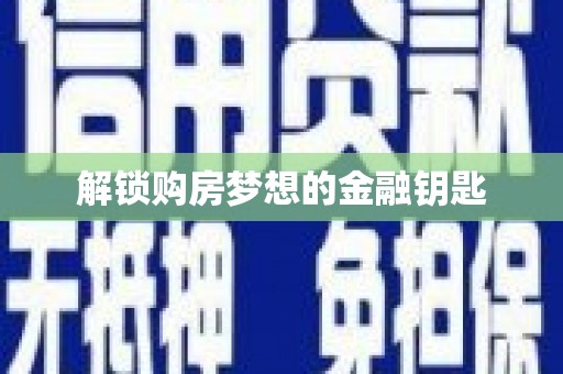 溧阳解锁购房梦想的金融钥匙