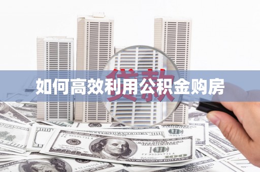 溧阳如何高效利用公积金购房