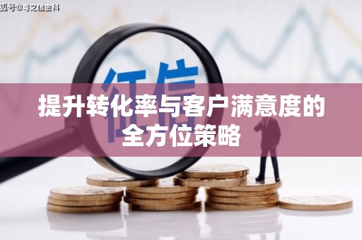 溧阳提升转化率与客户满意度的全方位策略