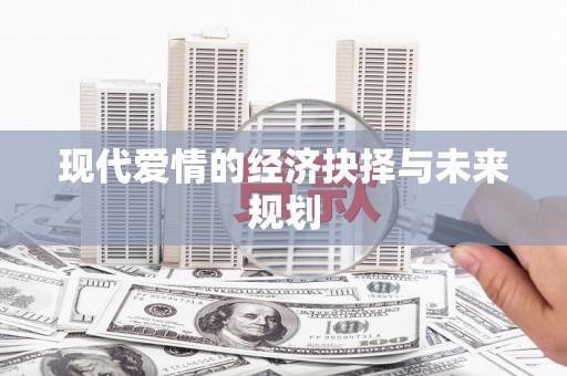 溧阳现代爱情的经济抉择与未来规划