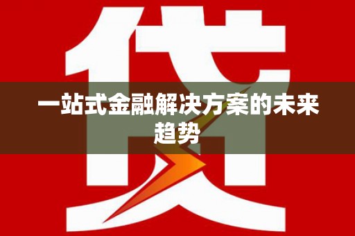 溧阳一站式金融解决方案的未来趋势