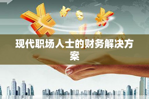 溧阳现代职场人士的财务解决方案