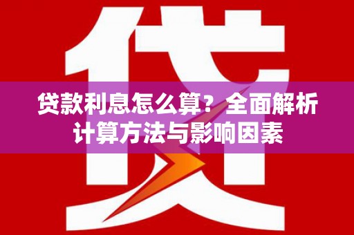 溧阳贷款利息怎么算？全面解析计算方法与影响因素