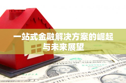 溧阳一站式金融解决方案的崛起与未来展望