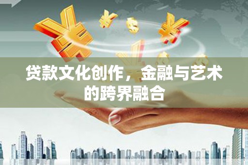 溧阳贷款文化创作，金融与艺术的跨界融合