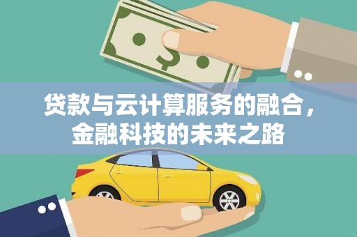 溧阳贷款与云计算服务的融合，金融科技的未来之路