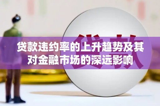 溧阳贷款违约率的上升趋势及其对金融市场的深远影响