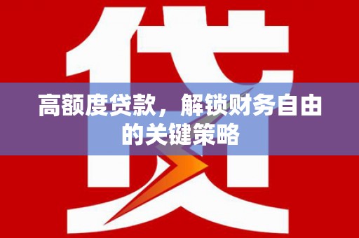 溧阳高额度贷款，解锁财务自由的关键策略